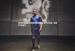 V体育官方app-逆转深圳难掩缺憾，末节打法单一或成辽宁队命门