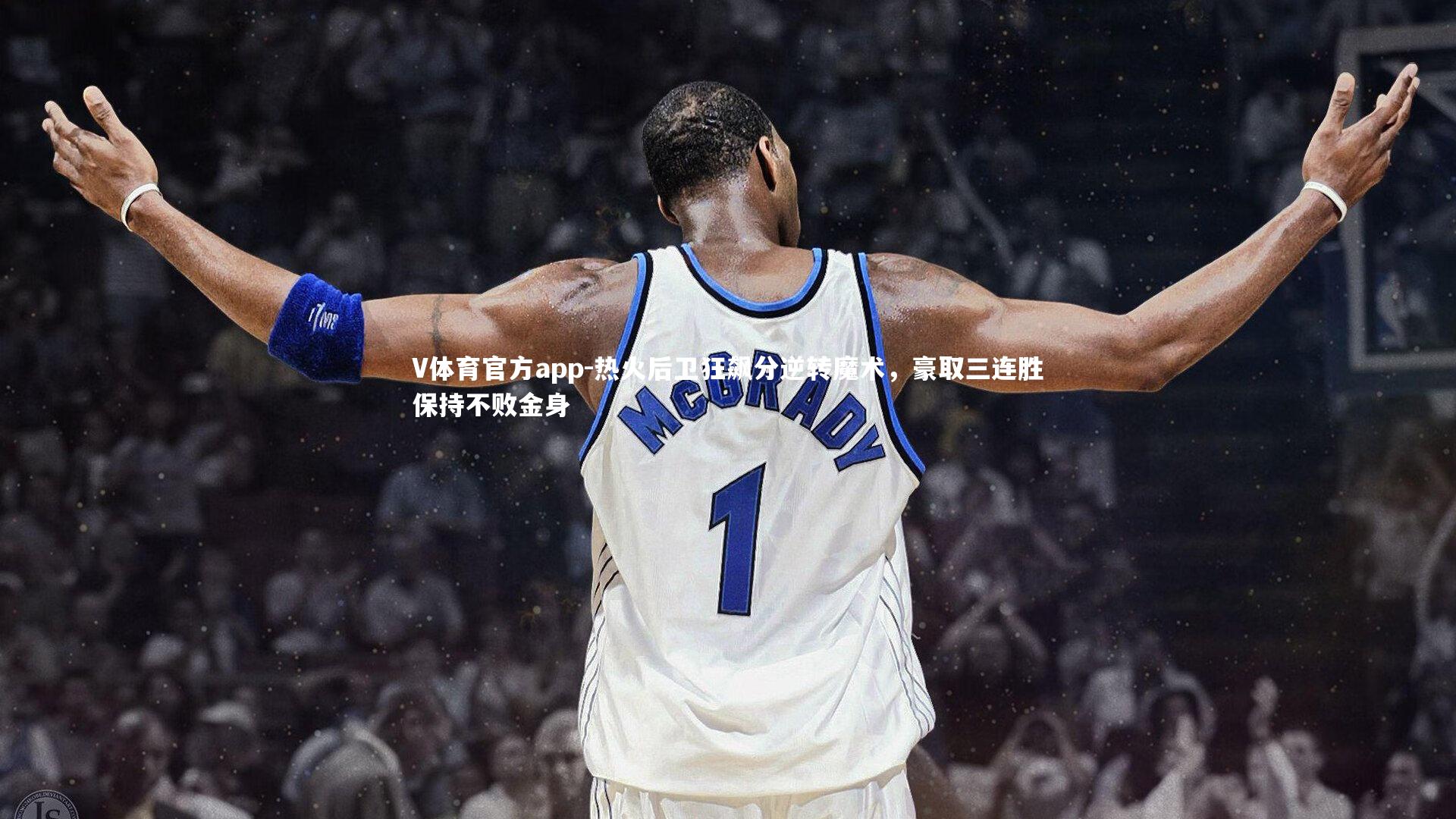热火后卫狂飙分逆转魔术,豪取三连胜保持不败金身