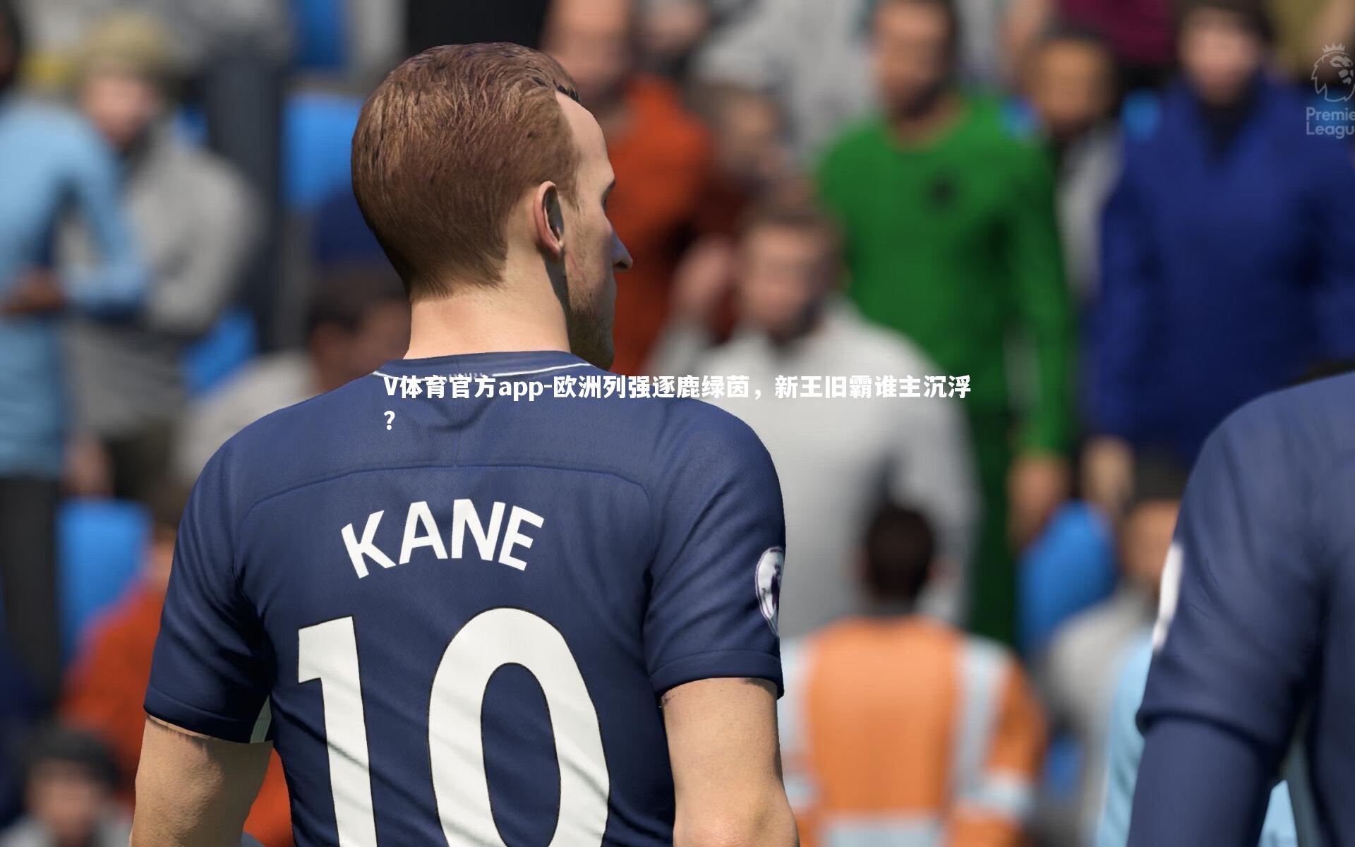 欧洲列强逐鹿绿茵，新王旧霸谁主沉浮？