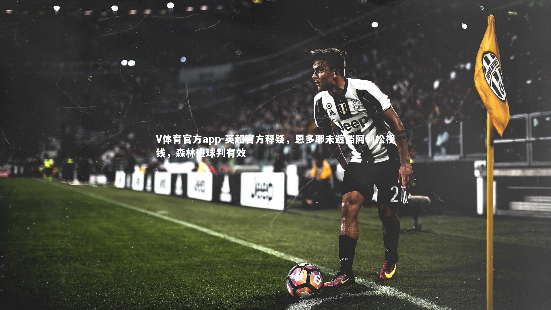 英超官方释疑，恩多耶未遮挡阿利松视线，森林进球判有效