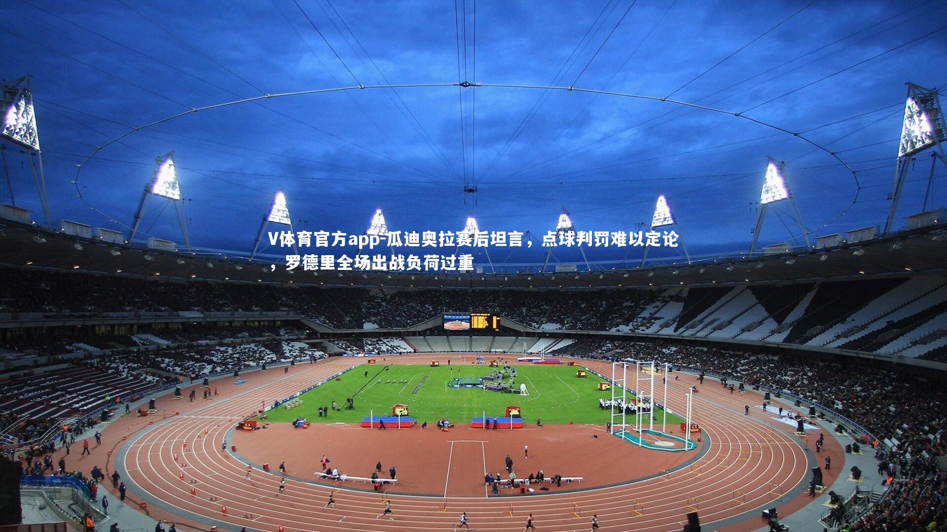 瓜迪奥拉赛后坦言，点球判罚难以定论，罗德里全场出战负荷过重